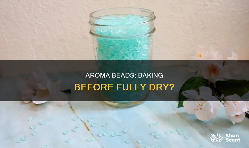 can I bake aroma beads that arent fully dry