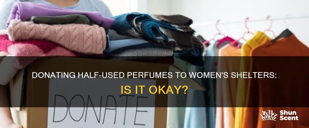 can you donate half used perfumes to the womens shelter