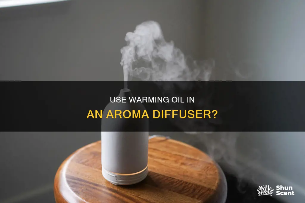 can you put warming oil in a aroma diffuser