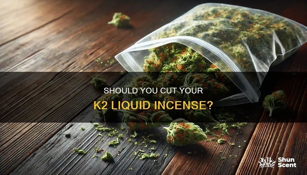 do i need to cut my k2 liquid incense