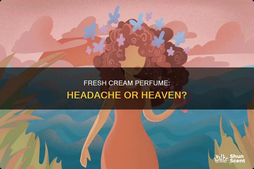 does fresh cream perfume give you a headache
