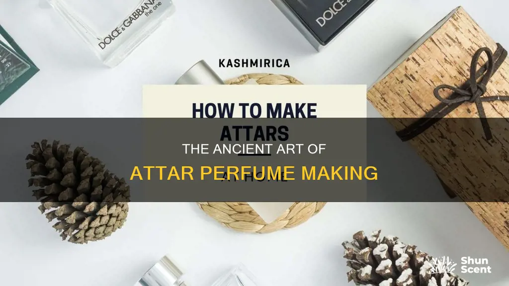 how is attar perfume made