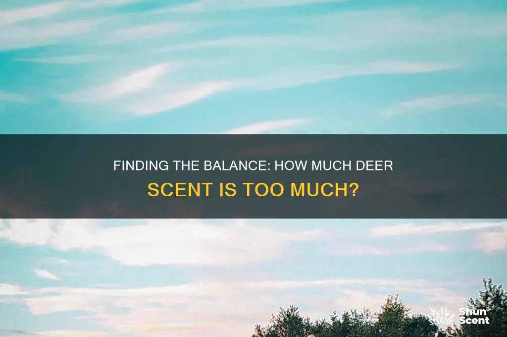 how much deer scent is to much