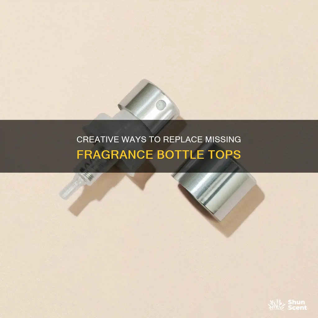 how to replace missing tops of fragrance bottles