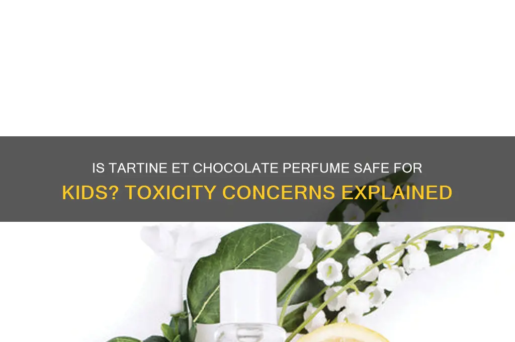 is tartine et chocolate perfume toxic for children
