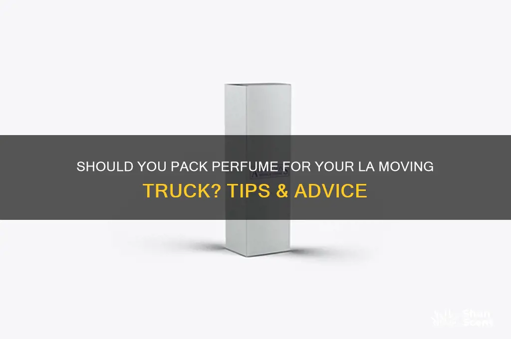 should perfume la be packed for the moving truck