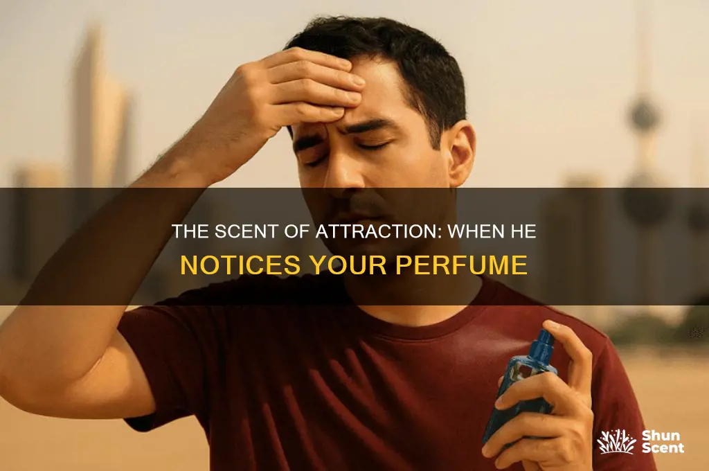 when he notices your perfume
