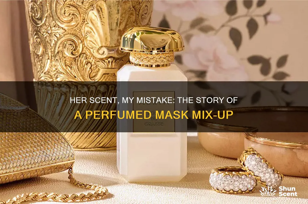 when you accidentally put on her perfumed mask